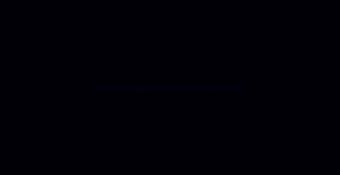 Cardio Class (6:00A)- Tuesday 03/05/19